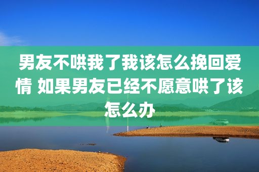 男友不哄我了我该怎么挽回爱情 如果男友已经不愿意哄了该怎么办