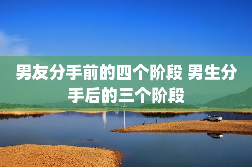 男友分手前的四个阶段 男生分手后的三个阶段