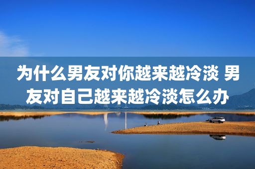 为什么男友对你越来越冷淡 男友对自己越来越冷淡怎么办