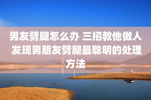 男友劈腿怎么办 三招教他做人 发现男朋友劈腿最聪明的处理方法