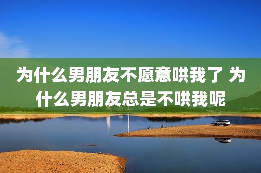为什么男朋友不愿意哄我了 为什么男朋友总是不哄我呢