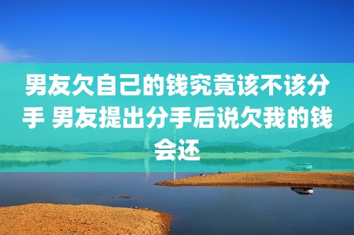 男友欠自己的钱究竟该不该分手 男友提出分手后说欠我的钱会还