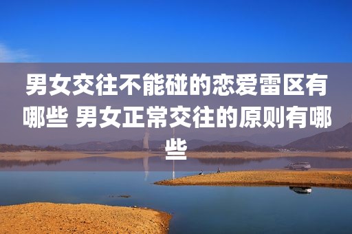 男女交往不能碰的恋爱雷区有哪些 男女正常交往的原则有哪些
