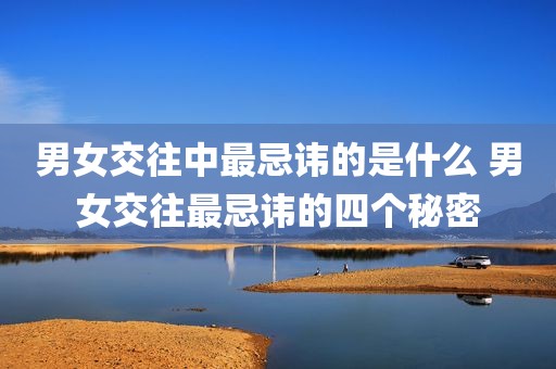 男女交往中最忌讳的是什么 男女交往最忌讳的四个秘密