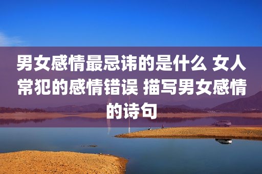 男女感情最忌讳的是什么 女人常犯的感情错误 描写男女感情的诗句