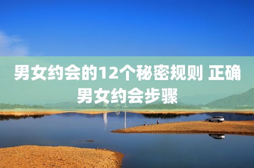 男女约会的12个秘密规则 正确男女约会步骤