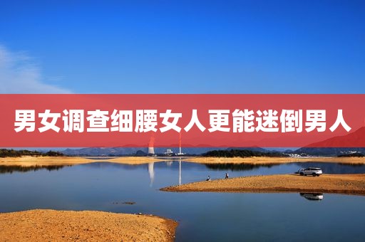 男女调查细腰女人更能迷倒男人